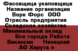 Фасовщица-укаповщица › Название организации ­ Ворк Форс, ООО › Отрасль предприятия ­ Складское хозяйство › Минимальный оклад ­ 25 000 - Все города Работа » Вакансии   . Ненецкий АО,Харута п.